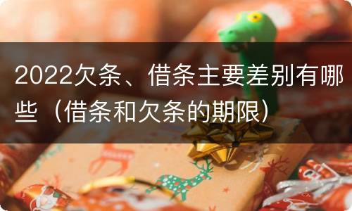 2022欠条、借条主要差别有哪些（借条和欠条的期限）