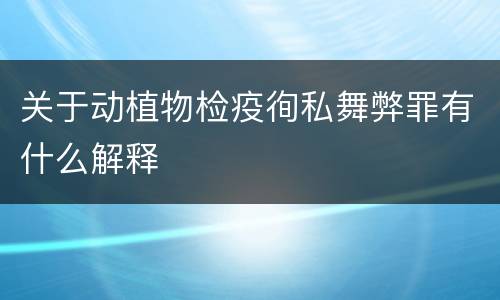 关于动植物检疫徇私舞弊罪有什么解释