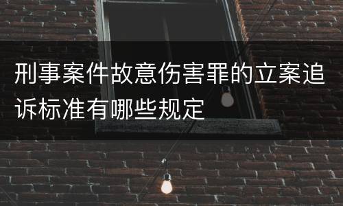 刑事案件故意伤害罪的立案追诉标准有哪些规定