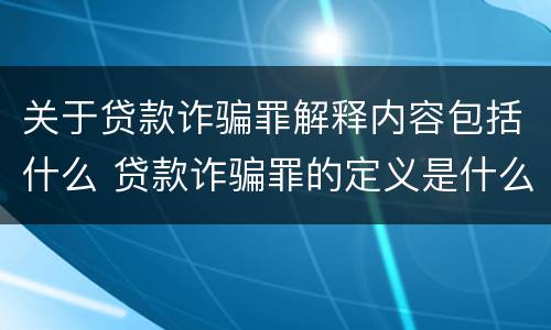 关于贷款诈骗罪解释内容包括什么 贷款诈骗罪的定义是什么