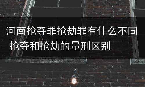 河南抢夺罪抢劫罪有什么不同 抢夺和抢劫的量刑区别