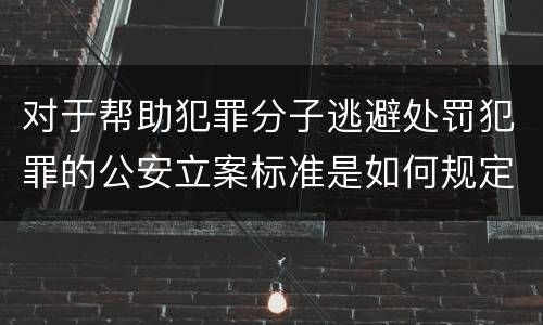 对于帮助犯罪分子逃避处罚犯罪的公安立案标准是如何规定