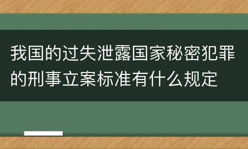 我国的过失泄露国家秘密犯罪的刑事立案标准有什么规定