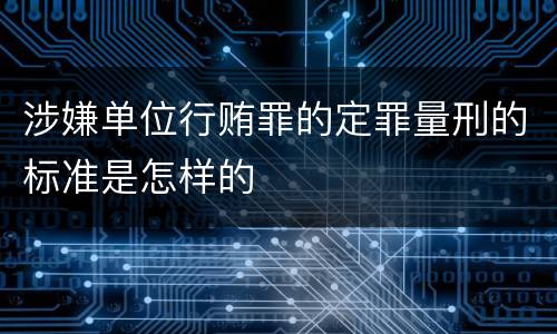 涉嫌单位行贿罪的定罪量刑的标准是怎样的