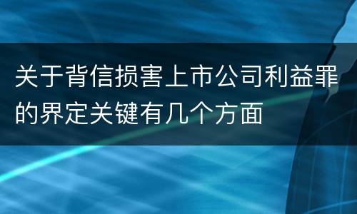 关于背信损害上市公司利益罪的界定关键有几个方面