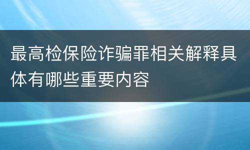 最高检保险诈骗罪相关解释具体有哪些重要内容