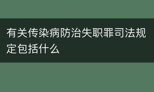 有关传染病防治失职罪司法规定包括什么