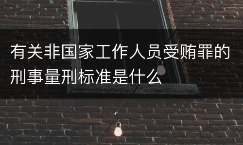 有关非国家工作人员受贿罪的刑事量刑标准是什么