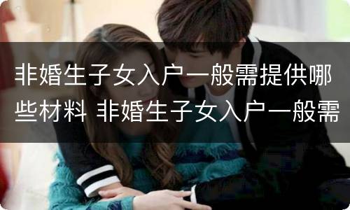 非婚生子女入户一般需提供哪些材料 非婚生子女入户一般需提供哪些材料呢