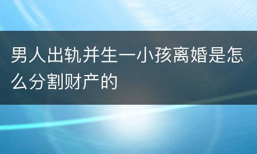 男人出轨并生一小孩离婚是怎么分割财产的