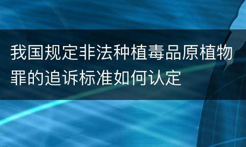 我国规定非法种植毒品原植物罪的追诉标准如何认定