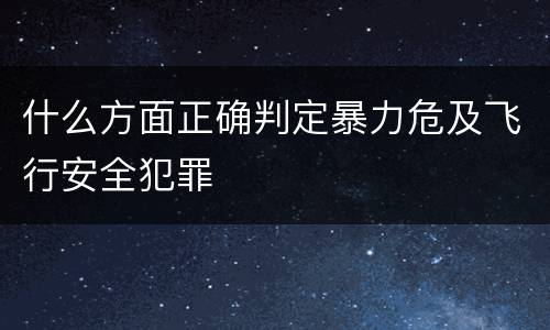 什么方面正确判定暴力危及飞行安全犯罪
