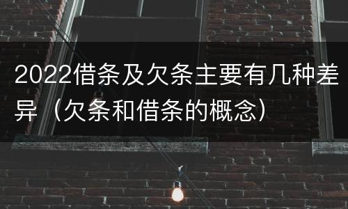 2022借条及欠条主要有几种差异（欠条和借条的概念）