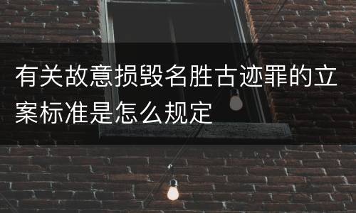有关故意损毁名胜古迹罪的立案标准是怎么规定