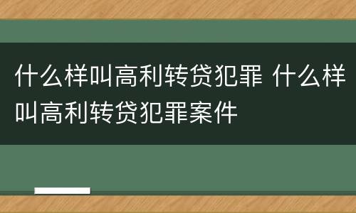 什么样叫高利转贷犯罪 什么样叫高利转贷犯罪案件