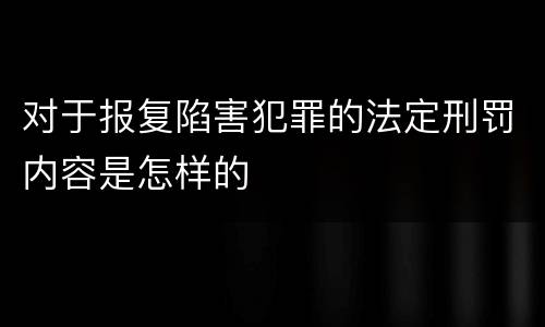 对于报复陷害犯罪的法定刑罚内容是怎样的