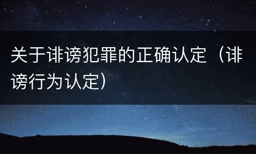 关于诽谤犯罪的正确认定（诽谤行为认定）
