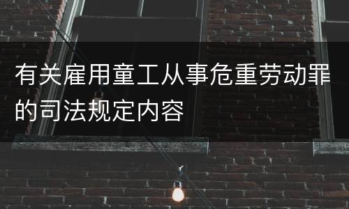 有关雇用童工从事危重劳动罪的司法规定内容
