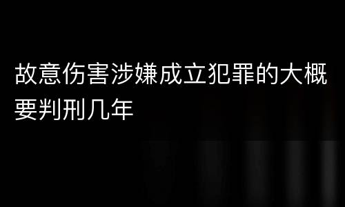 故意伤害涉嫌成立犯罪的大概要判刑几年