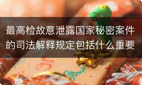 最高检故意泄露国家秘密案件的司法解释规定包括什么重要内容