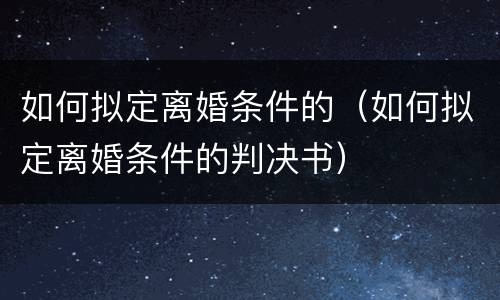 如何拟定离婚条件的（如何拟定离婚条件的判决书）