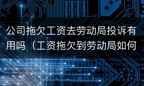 公司拖欠工资去劳动局投诉有用吗（工资拖欠到劳动局如何投诉）