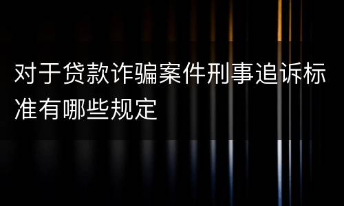 对于贷款诈骗案件刑事追诉标准有哪些规定