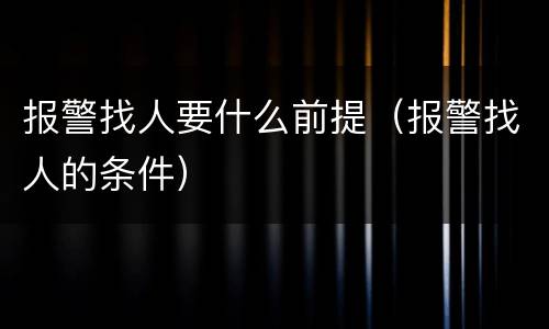 报警找人要什么前提（报警找人的条件）