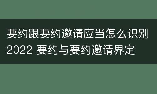 要约跟要约邀请应当怎么识别2022 要约与要约邀请界定