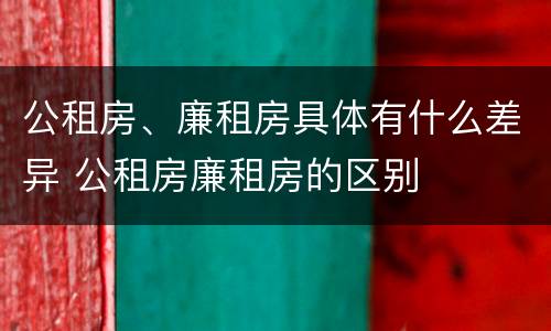 公租房、廉租房具体有什么差异 公租房廉租房的区别