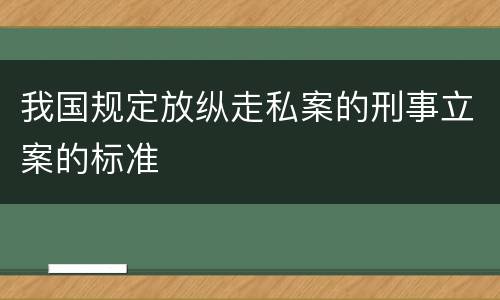我国规定放纵走私案的刑事立案的标准