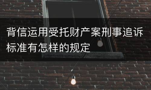 背信运用受托财产案刑事追诉标准有怎样的规定