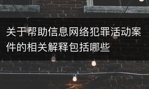 关于帮助信息网络犯罪活动案件的相关解释包括哪些