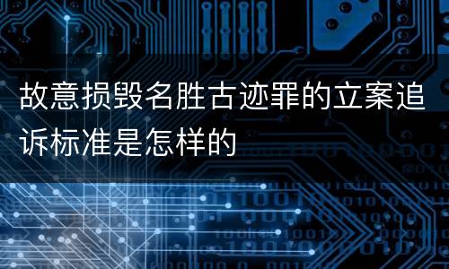 故意损毁名胜古迹罪的立案追诉标准是怎样的