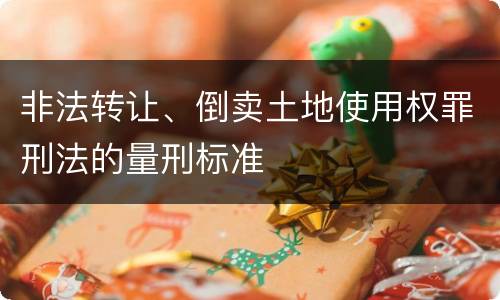非法转让、倒卖土地使用权罪刑法的量刑标准