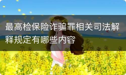 最高检保险诈骗罪相关司法解释规定有哪些内容
