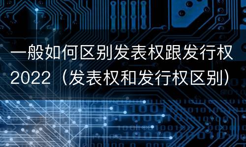 一般如何区别发表权跟发行权2022（发表权和发行权区别）
