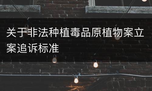 关于非法种植毒品原植物案立案追诉标准