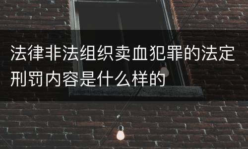 法律非法组织卖血犯罪的法定刑罚内容是什么样的