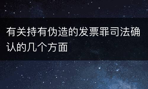 有关持有伪造的发票罪司法确认的几个方面