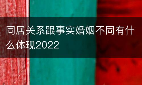 同居关系跟事实婚姻不同有什么体现2022