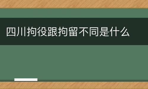 四川拘役跟拘留不同是什么