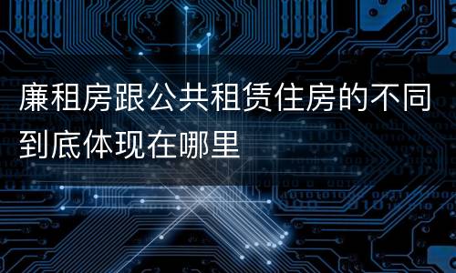 廉租房跟公共租赁住房的不同到底体现在哪里