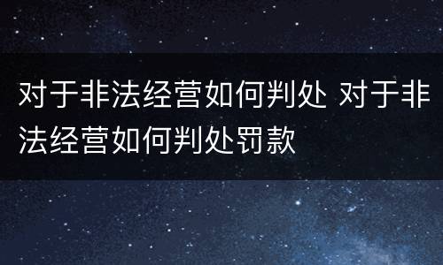 对于非法经营如何判处 对于非法经营如何判处罚款