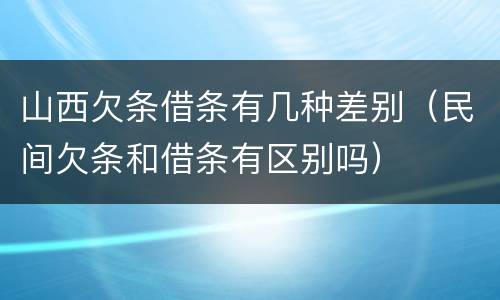 山西欠条借条有几种差别（民间欠条和借条有区别吗）