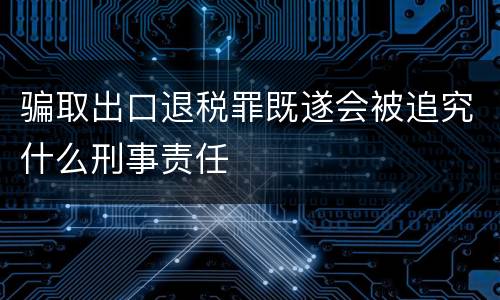 骗取出口退税罪既遂会被追究什么刑事责任
