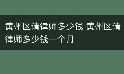 黄州区请律师多少钱 黄州区请律师多少钱一个月