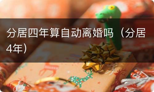 分居四年算自动离婚吗（分居4年）