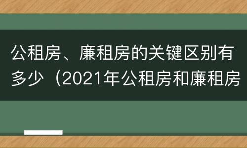 公租房、廉租房的关键区别有多少（2021年公租房和廉租房有什么区别）