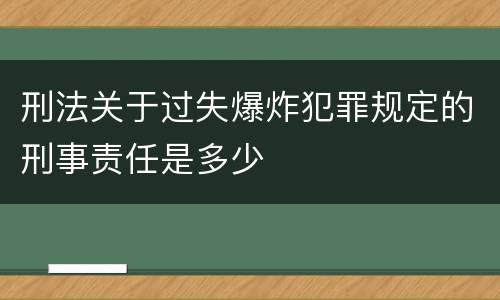 刑法关于过失爆炸犯罪规定的刑事责任是多少